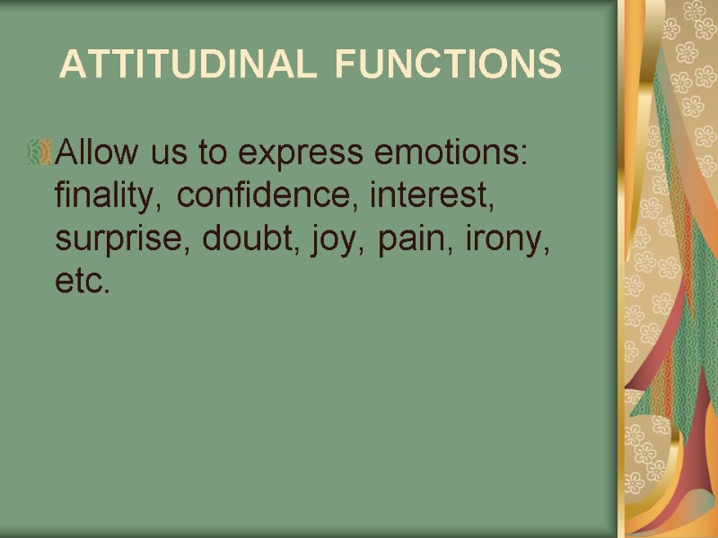 ATTITUDINAL FUNCTIONS  Allow us to express emotions: finality, confidence, interest, surprise, doubt, joy,